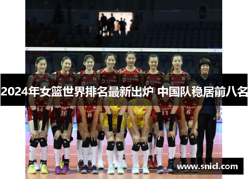 2024年女篮世界排名最新出炉 中国队稳居前八名