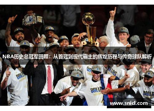 NBA历史总冠军回顾：从首冠到现代霸主的辉煌历程与传奇球队解析