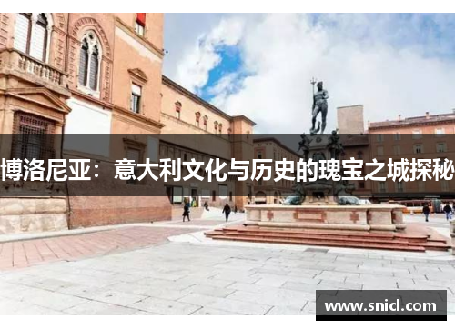 博洛尼亚：意大利文化与历史的瑰宝之城探秘