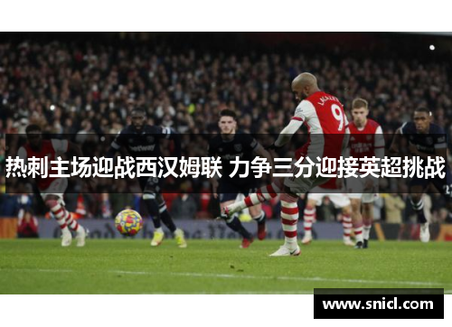 热刺主场迎战西汉姆联 力争三分迎接英超挑战