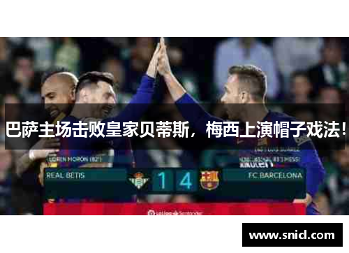 巴萨主场击败皇家贝蒂斯，梅西上演帽子戏法！