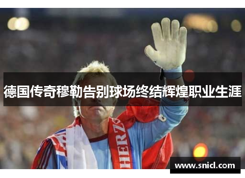 德国传奇穆勒告别球场终结辉煌职业生涯