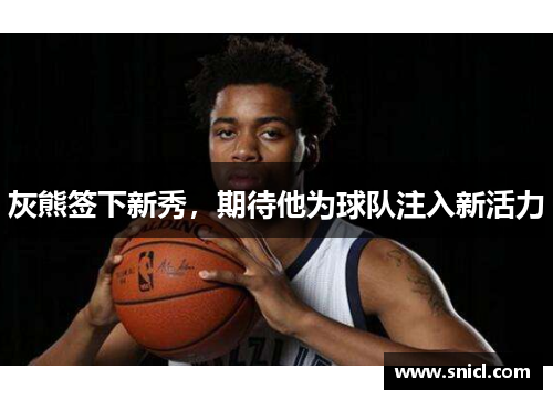 灰熊签下新秀，期待他为球队注入新活力