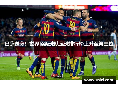 巴萨逆袭！世界顶级球队足球排行榜上升至第三位