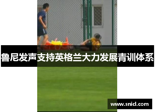 鲁尼发声支持英格兰大力发展青训体系