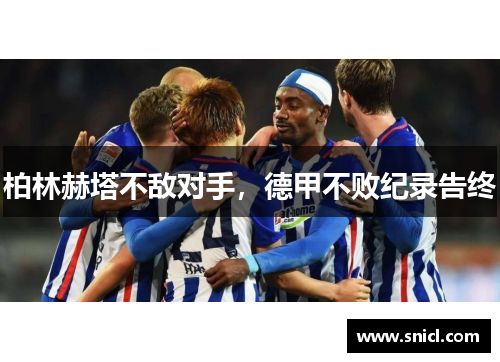 柏林赫塔不敌对手，德甲不败纪录告终