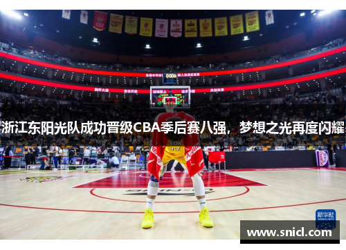 浙江东阳光队成功晋级CBA季后赛八强，梦想之光再度闪耀