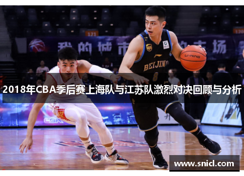 2018年CBA季后赛上海队与江苏队激烈对决回顾与分析