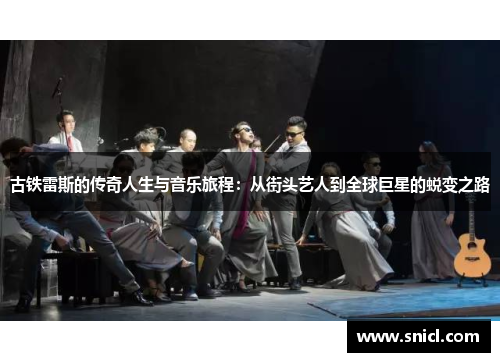 古铁雷斯的传奇人生与音乐旅程：从街头艺人到全球巨星的蜕变之路