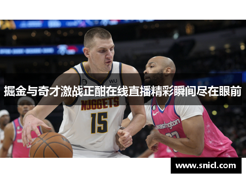 掘金与奇才激战正酣在线直播精彩瞬间尽在眼前
