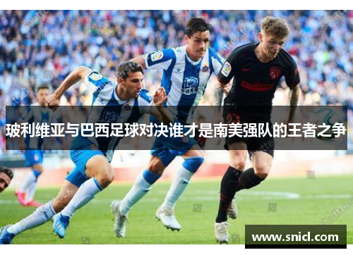 玻利维亚与巴西足球对决谁才是南美强队的王者之争